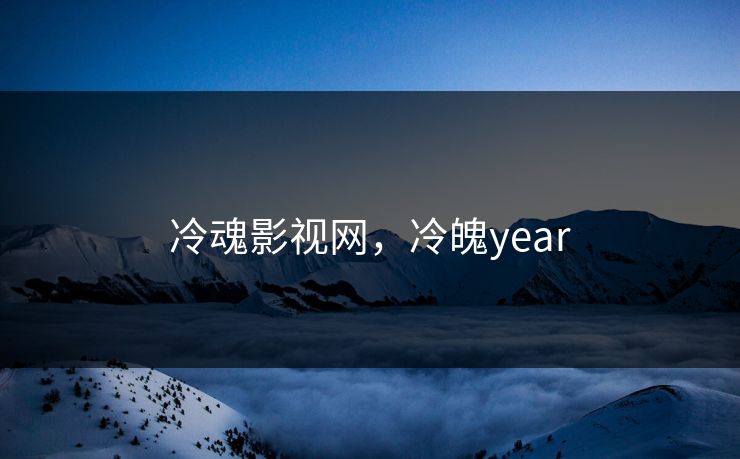 冷魂影视网，冷魄year