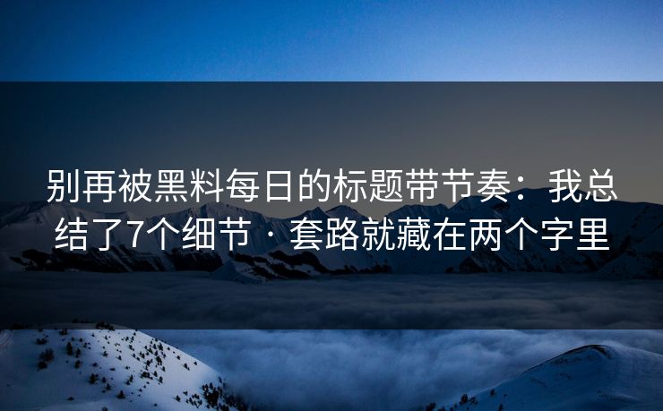 别再被黑料每日的标题带节奏:我总结了7个细节 · 套路就藏在两个字里 别再被黑料每日的标题带节奏:我总结了7个细节 · 套路就藏在两个字里