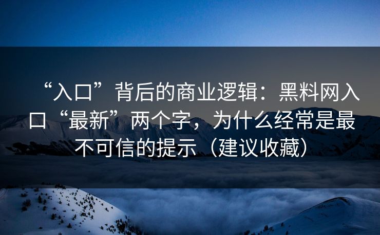 “入口”背后的商业逻辑:黑料网入口“最新”两个字,为什么经常是最不可信的提示(建议收藏) “入口”背后的商业逻辑:黑料网入口“最新”两个字,为什么经常是最不可信的提示(建议收藏)