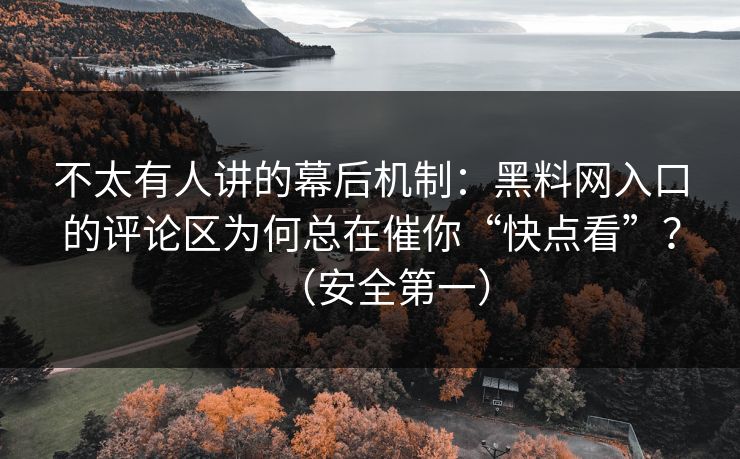 不太有人讲的幕后机制:黑料网入口的评论区为何总在催你“快点看”?(安全第一) 不太有人讲的幕后机制:黑料网入口的评论区为何总在催你“快点看”?(安全第一)