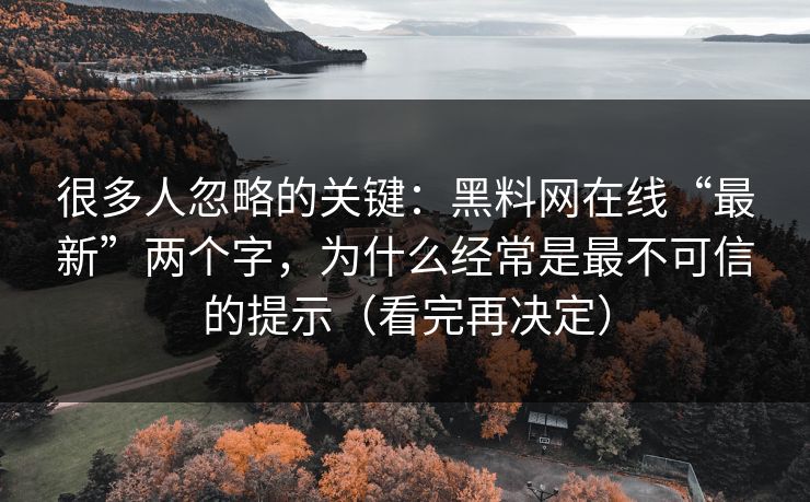很多人忽略的关键:黑料网在线“最新”两个字,为什么经常是最不可信的提示(看完再决定) 很多人忽略的关键:黑料网在线“最新”两个字,为什么经常是最不可信的提示(看完再决定)
