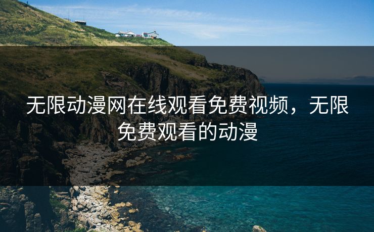 无限动漫网在线观看免费视频，无限免费观看的动漫