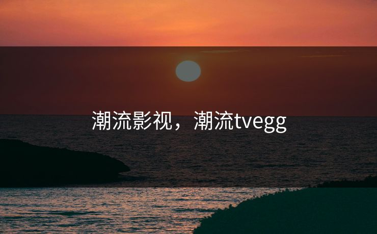 潮流影视，潮流tvegg
