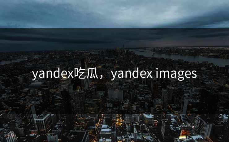 yandex吃瓜，yandex images