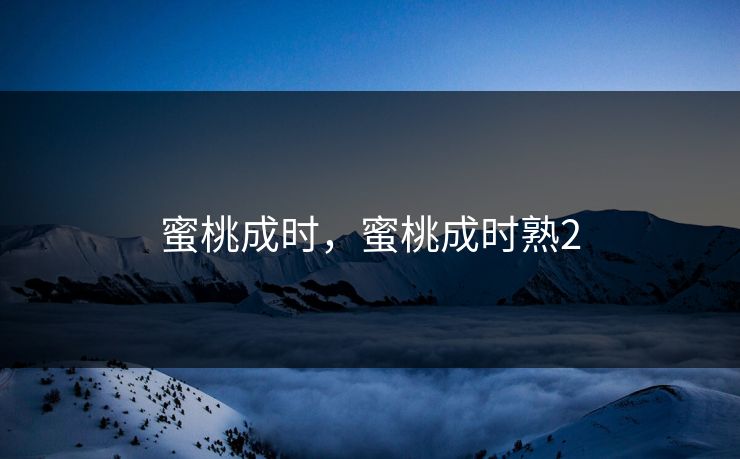 蜜桃成时，蜜桃成时熟2