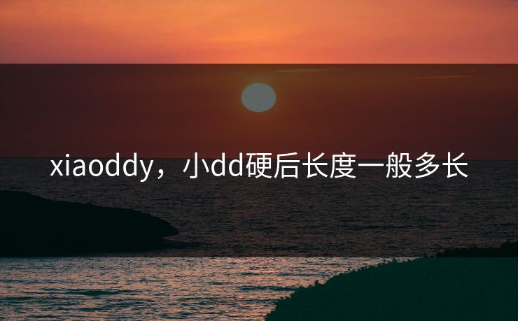 xiaoddy，小dd硬后长度一般多长