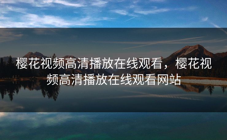 樱花视频高清播放在线观看，樱花视频高清播放在线观看网站