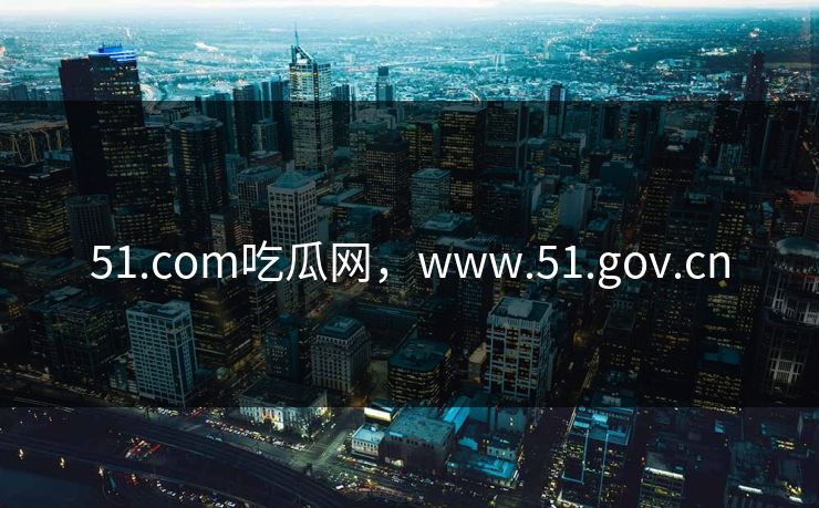 51.com吃瓜网，www.51.gov.cn