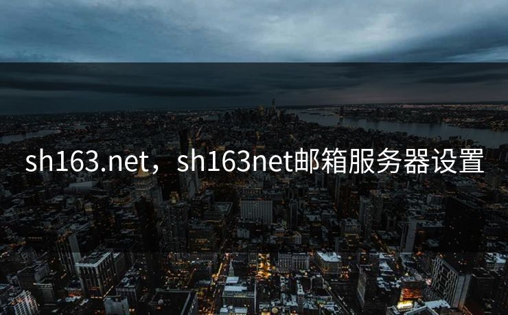 sh163.net，sh163net邮箱服务器设置