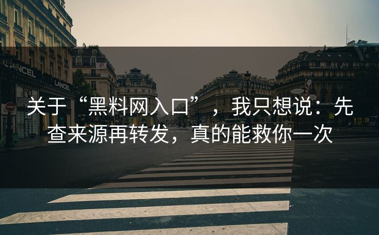 关于“黑料网入口”，我只想说：先查来源再转发，真的能救你一次