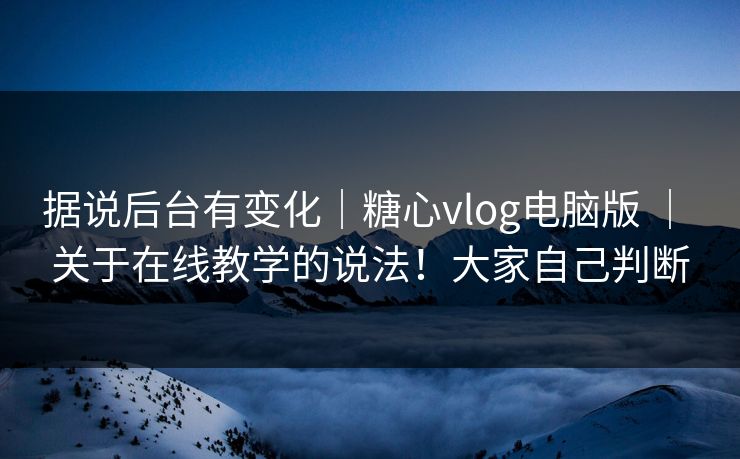 据说后台有变化|糖心vlog电脑版 | 关于在线教学的说法!大家自己判断 据说后台有变化|糖心vlog电脑版 | 关于在线教学的说法!大家自己判断