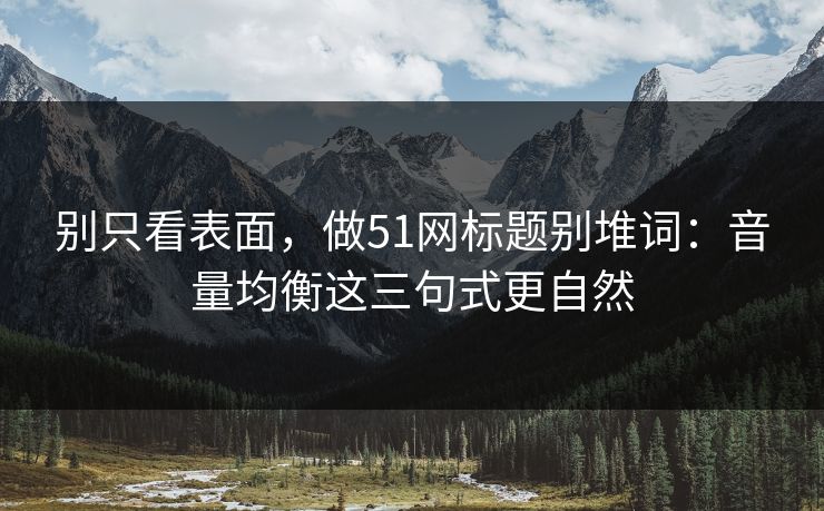 别只看表面,做51网标题别堆词:音量均衡这三句式更自然 别只看表面,做51网标题别堆词:音量均衡这三句式更自然
