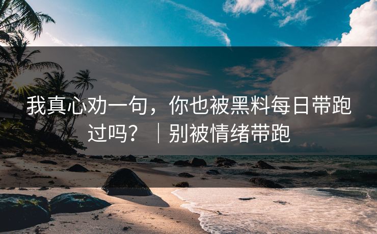我真心劝一句,你也被黑料每日带跑过吗?|别被情绪带跑 我真心劝一句,你也被黑料每日带跑过吗?|别被情绪带跑